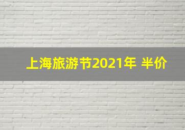 上海旅游节2021年 半价